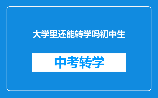 大学里还能转学吗初中生
