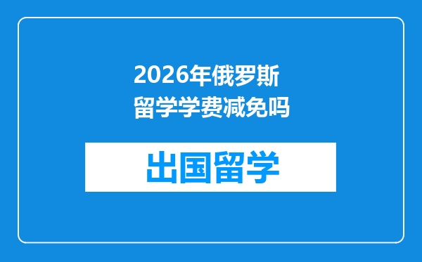 2026年俄罗斯留学学费减免吗