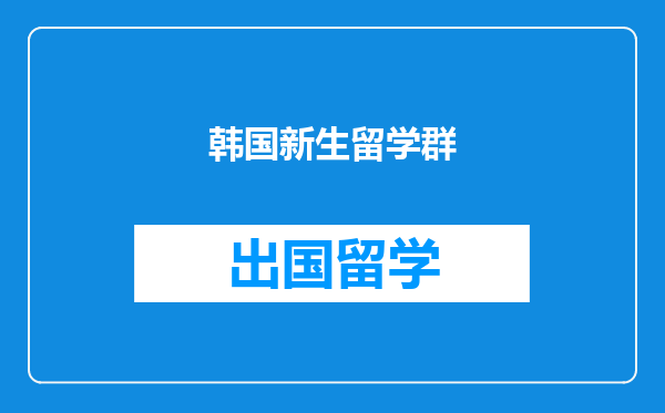 韩国新生留学群