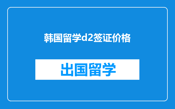 韩国留学d2签证价格