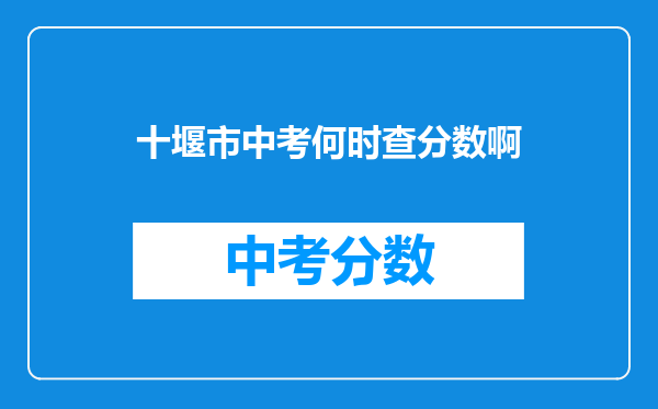 十堰市中考何时查分数啊