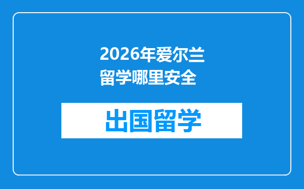 2026年爱尔兰留学哪里安全