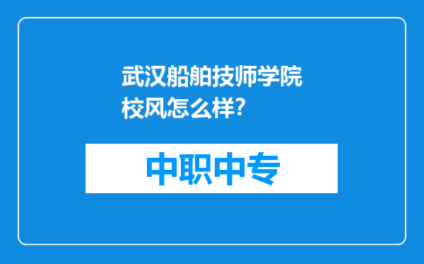 武汉船舶技师学院校风怎么样？