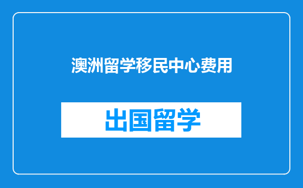 澳洲留学移民中心费用