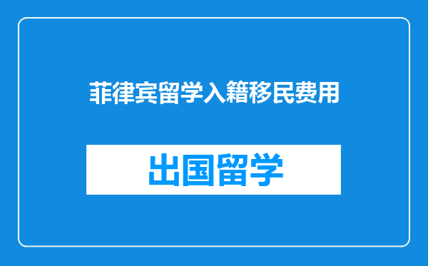 菲律宾留学入籍移民费用