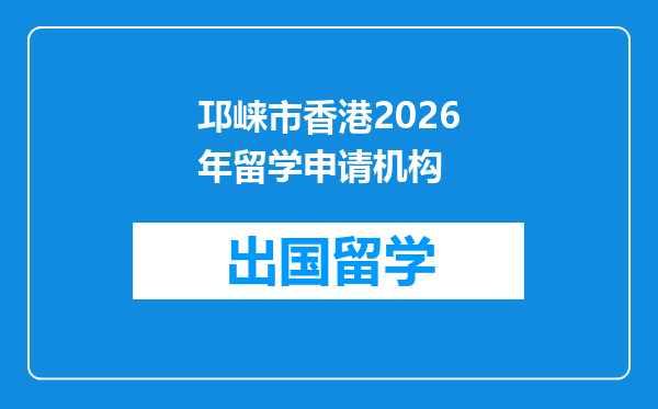 邛崃市香港2026年留学申请机构