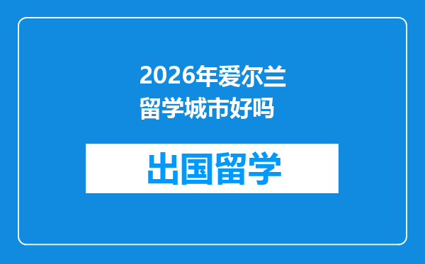 2026年爱尔兰留学城市好吗