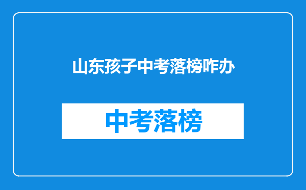 山东孩子中考落榜咋办